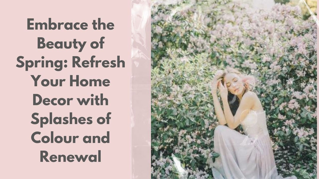 Embrace the Beauty of Spring: Refresh Your Home Decor with Splashes of Colour and Renewal - Delicors