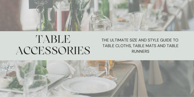 The Ultimate Guide to Table Accessories - Size and Style Guide (Table Cloths, Table Runners, Table Mats)